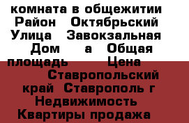 комната в общежитии › Район ­ Октябрьский › Улица ­ Завокзальная › Дом ­ 33а › Общая площадь ­ 18 › Цена ­ 450 000 - Ставропольский край, Ставрополь г. Недвижимость » Квартиры продажа   